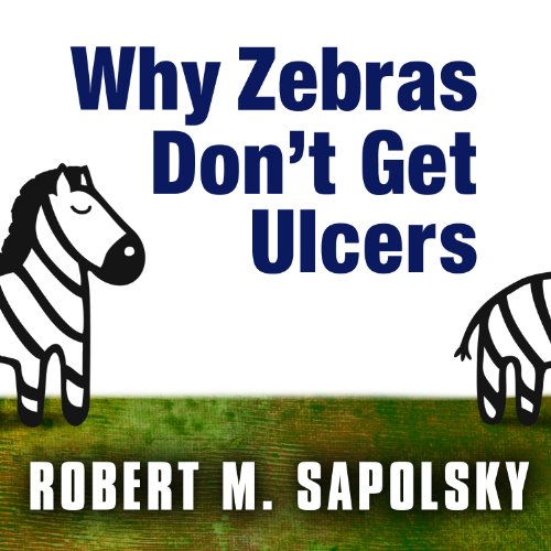 Why Zebras Don't Get Ulcers: The Acclaimed Guide to Stress, Stress-Related Diseases, and Coping