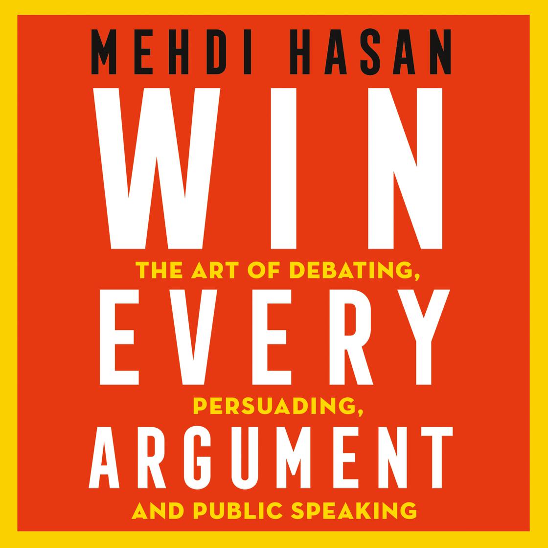 Win Every Argument: The Art of Debating, Persuading, and Public Speaking