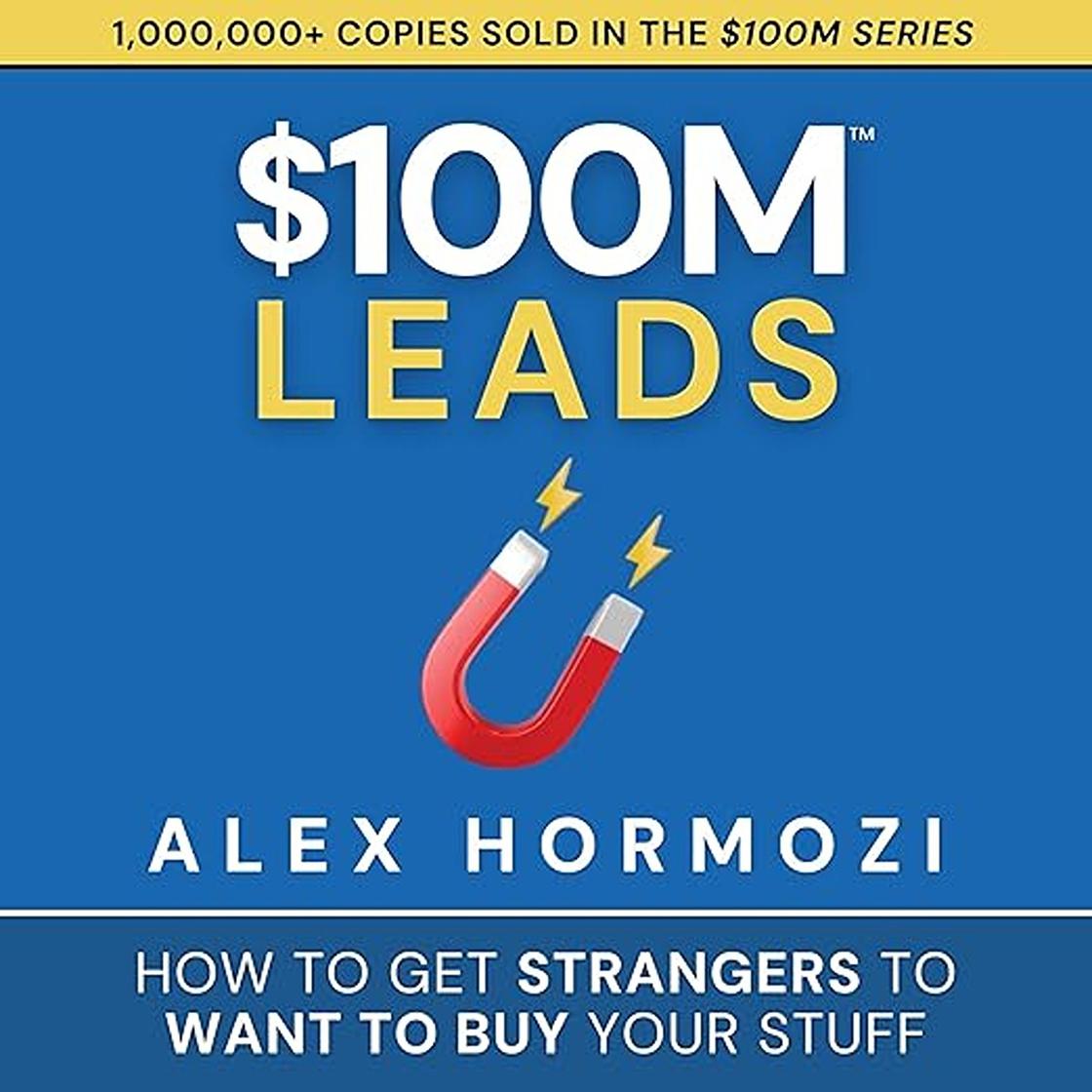 $100M Leads: How to Get Strangers To Want To Buy Your Stuff