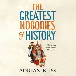 The Greatest Nobodies of History - Adrian Bliss